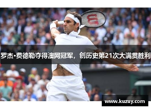 罗杰·费德勒夺得澳网冠军，创历史第21次大满贯胜利