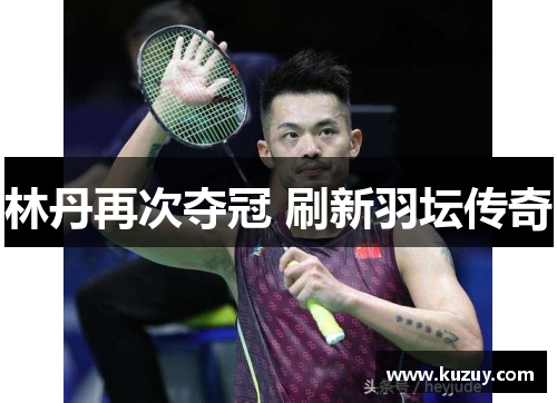 林丹再次夺冠 刷新羽坛传奇