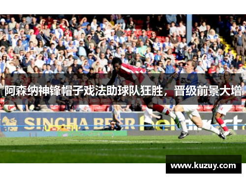 阿森纳神锋帽子戏法助球队狂胜，晋级前景大增