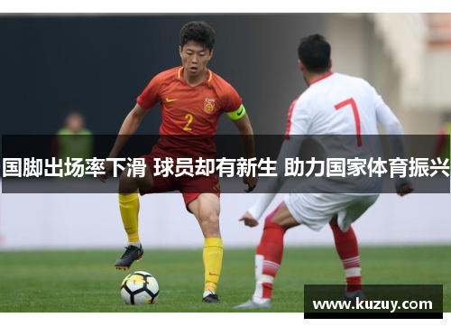 国脚出场率下滑 球员却有新生 助力国家体育振兴